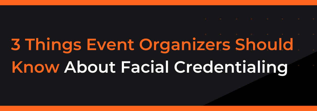 3 Things Event Organizers Should Know About Facial Credentialing